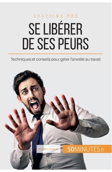 Paperback Se libérer de ses peurs: Techniques et conseils pour gérer l'anxiété au travail [French] Book