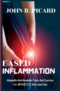 EASED INFLAMMATION: Adoptable And Avoidable Foods And Exercises For Arthritis And Joint Pain