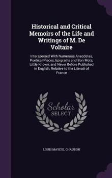 Hardcover Historical and Critical Memoirs of the Life and Writings of M. De Voltaire: Interspersed With Numerous Anecdotes, Poetical Pieces, Epigrams and Bon Mo Book