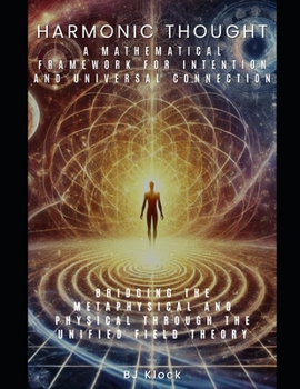 Harmonic Thought: A Mathematical Framework for Intention and Universal Connection: Bridging the Metaphysical and Physical through the Unified Field Theory (The Unified Field Theory (UFT))