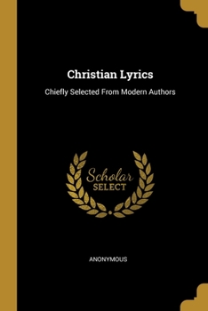 Paperback Christian Lyrics: Chiefly Selected From Modern Authors Book