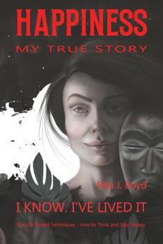 Paperback Happiness - My True Story: The Life Tested Techniques: How to Think and Stay Happy. I Know. I've Lived it. Book