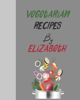 Vegetarian recipes by Elizabeth: Empty template cookbook to write in for women, men , kids and atlets, 8"x10" 120-Pages
