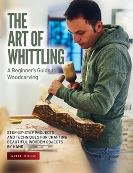Paperback The Art of Whittling: Step-by-Step Projects and Techniques for Crafting Beautiful Wooden Objects by Hand Book