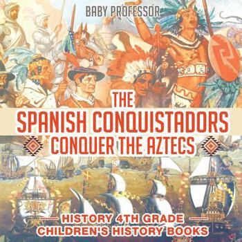Paperback The Spanish Conquistadors Conquer the Aztecs - History 4th Grade Children's History Books Book