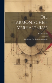 Hardcover Die harmonischen Verhältnisse: Ein Beitrag zur neueren Geometrie. [German] Book