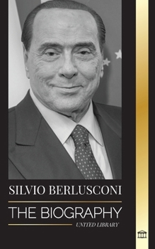 Paperback Silvio Berlusconi: The Biography of an Italian Media Billionaire and his Rise and Fall as a Controversial Prime Minister Book