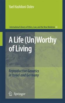 A Life (Un)Worthy of Living: Reproductive Genetics in Israel and Germany - Book #34 of the International Library of Ethics, Law, and the New Medicine