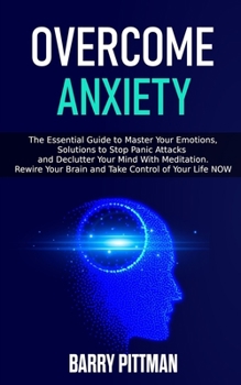 Paperback Overcome Anxiety: The Essential Guide To Master Your Emotions, Solutions to Stop Panic Attacks and Declutter Your Mind With Meditation. Book