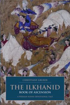 Hardcover The Ilkhanid Book of Ascension: A Persian-Sunni Devotional Tale Book