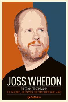 Joss Whedon: The Complete Companion: The TV Series, the Movies, the Comic Books and More: The Essential Guide to the Whedonverse