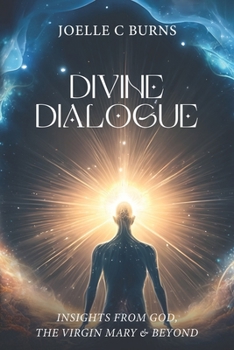 Divine Dialogue: Insights From God, The Virgin Mary & Beyond