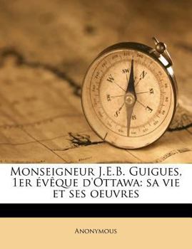 Paperback Monseigneur J.E.B. Guigues, 1er ?v?que d'Ottawa: sa vie et ses oeuvres [French] Book