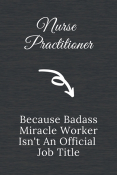 Nurse Practitioner Because Badass Miracle Worker Isn't an Official Job Title: Qoutes Notebook Christmas Gift for Nurse, Inspirational Thoughts and ... Blank Lined pages, 6"x9", Black Gray Cover