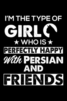 I'm The Type Of Girl Who is Perfectly Happy With Persian And Friends: Cute Persian Ruled Notebook, Great Accessories & Gift Idea for Persian Owner & ... Ruled Notebook With An Inspirational Quote.