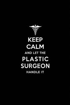 Keep Calm and Let the Plastic Surgeon Handle It : Plastic Surgeon / Plastic Surgery Blank Lined Journal Notebook and Gifts for Medical Profession Doctors Surgeons Graduation Students Lecturers Colleag