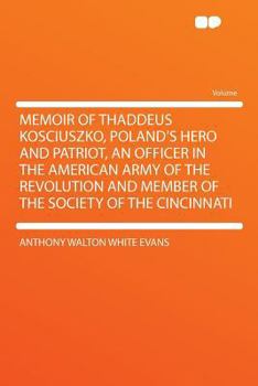 Paperback Memoir of Thaddeus Kosciuszko, Poland's Hero and Patriot, an Officer in the American Army of the Revolution and Member of the Society of the Cincinnat Book