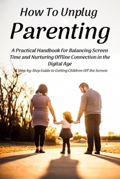 Paperback How To Unplug Parenting: A Step-by-Step Guide to Getting Children Off the Screen Book