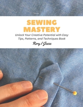 Paperback Sewing Mastery: Unlock Your Creative Potential with Easy Tips, Patterns, and Techniques Book