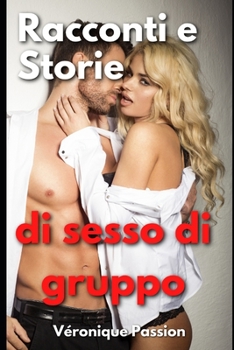 Paperback Racconti e Storie di Sesso di Gruppo: Erotismo spinto con tante trame porno esplicite d'incontri piccanti e intriganti. Sesso Hard. [Italian] Book