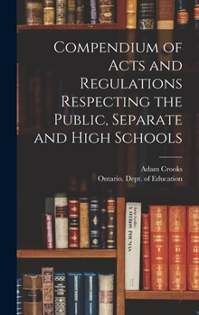 Hardcover Compendium of Acts and Regulations Respecting the Public, Separate and High Schools [microform] Book