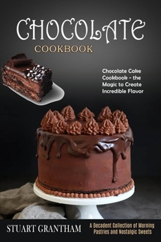 Chocolate Cookbook: A Decadent Collection of Morning Pastries and Nostalgic Sweets