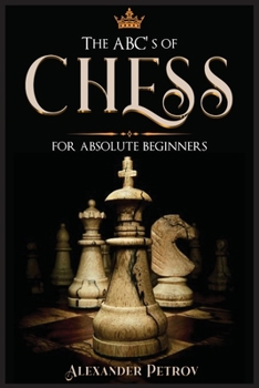 Paperback The ABC's of Chess for Absolute Beginners: The Definitive Guide to Chess Strategies, Openings, and Etiquette. Book