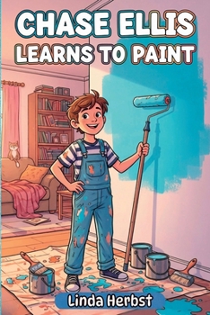 Chase Ellis Learns to Paint: A Story of Patience, Practice and Doing Things Right, Hands-On Work, Ages 9-12 (Chase Ellis Learns Series)