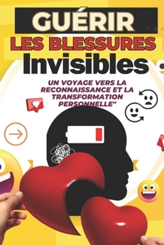 Paperback Guérir les Blessures Invisibles: Un Voyage vers la Reconnaissance et la Transformation Personnelle: 50 Blessures Émotionnelles Explorées, Comprises et [French] Book