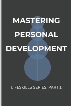 Paperback Mastering Personal Development: Essential Life Skills for a Fulfilling Life: Part One: Unlock Your Potential with Goal Setting, Emotional Intelligence Book