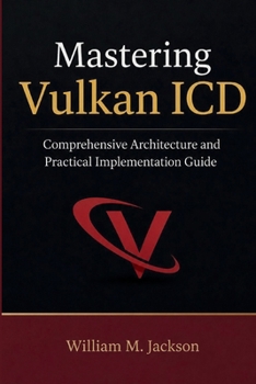 Paperback Mastering Vulkan ICD: Comprehensive Architecture and Practical Implementation Guide Book