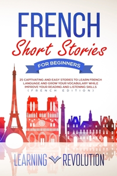 French Short Stories for Beginners: 25 Captivating and Easy Stories to Learn French Language and Grow Your Vocabulary while Improve Your Reading and Listening Skills