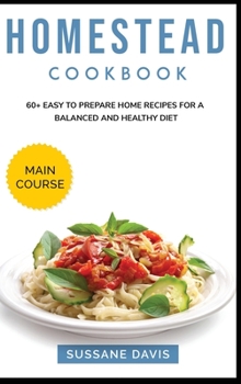 Hardcover Homestead Cookbook: MAIN COURSE - 60+ Easy to prepare at home recipes for a balanced and healthy diet Book