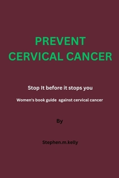 Paperback Prevent Cervical Cancer: Stop It before it stops you, Women's book guide against cervical cancer Book
