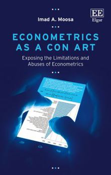 Hardcover Econometrics as a Con Art: Exposing the Limitations and Abuses of Econometrics Book