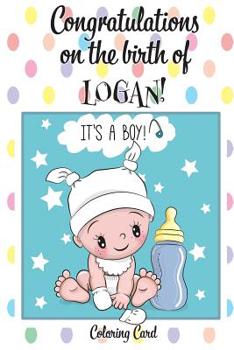 Paperback CONGRATULATIONS on the birth of LOGAN! (Coloring Card): (Personalized Card/Gift) Personalized Inspirational Messages & Quotes, Adult Coloring! Book
