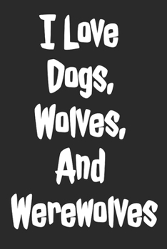 I Love Dogs, Wolves, And Werewolves: Blank Lined Notebook