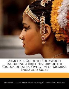 Armchair Guide to Bollywood Including a Brief History of the Cinema of India, Overview of Mumbai, India and More