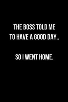 Paperback The Boss Told Me To Have A Good Day.. So I Went Home.: Office Lined Blank Notebook Journal With Funny Sayings and Sarcastic Quotes. Coworker Gifts Bla Book