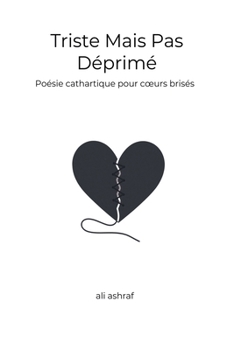 Triste Mais Pas Déprimé: Poésie cathartique pour coeurs brisés - Transformer la souffrance en lumière