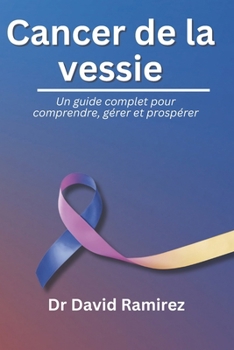 Cancer de la vessie: Un guide complet pour comprendre, gérer et prospérer