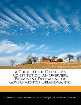 A Guide to the Oklahoma Constitution : An Overview, Prominent Delegates, the Government of Oklahoma, Etc