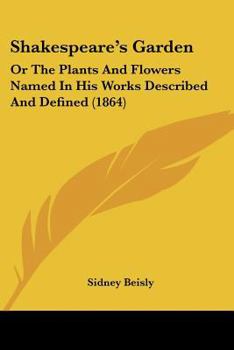 Shakespeare's Garden: Or The Plants And Flowers Named In His Works Described And Defined