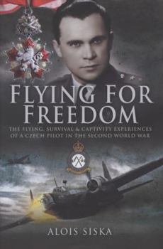 FLYING FOR FREEDOM: The Flying, Survival and Captivity Experiences of a Czech Pilot in the Second World War