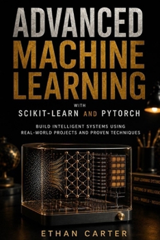 Paperback Advanced Machine Learning with Scikit-Learn and PyTorch: Build Intelligent Systems Using Real-World Projects and Proven Techniques Book