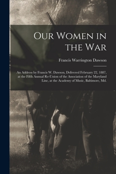 Paperback Our Women in the War: an Address by Francis W. Dawson, Delivered February 22, 1887, at the Fifth Annual Re-union of the Association of the M Book