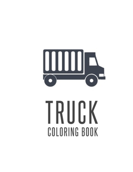 Truck Coloring Book: Truck Gifts for Toddlers, Kids ages 2-4,4-8 or Adult Relaxation Cute Stress Relief Truck Lovers Birthday Coloring Book Made in USA