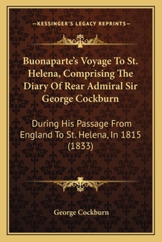 Paperback Buonaparte's Voyage To St. Helena, Comprising The Diary Of Rear Admiral Sir George Cockburn: During His Passage From England To St. Helena, In 1815 (1 Book