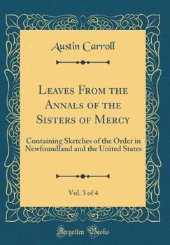 Hardcover Leaves from the Annals of the Sisters of Mercy, Vol. 3 of 4: Containing Sketches of the Order in Newfoundland and the United States (Classic Reprint) Book