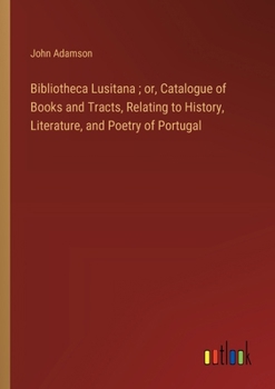 Paperback Bibliotheca Lusitana; or, Catalogue of Books and Tracts, Relating to History, Literature, and Poetry of Portugal Book